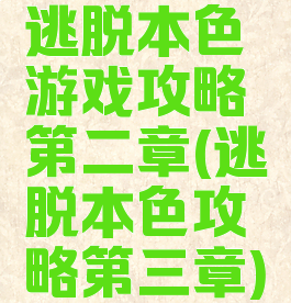 逃脱本色游戏攻略第二章(逃脱本色攻略第三章)