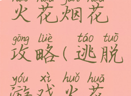 逃脱游戏火花烟花攻略(逃脱游戏火花烟花攻略)