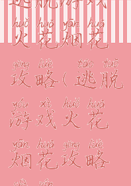 逃脱游戏火花烟花攻略(逃脱游戏火花烟花攻略视频)