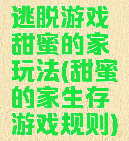 逃脱游戏甜蜜的家玩法(甜蜜的家生存游戏规则)