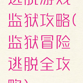 逃脱游戏监狱攻略(监狱冒险逃脱全攻略)