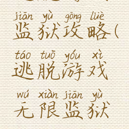 逃脱游戏监狱攻略(逃脱游戏无限监狱攻略)