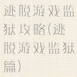 逃脱游戏监狱攻略(逃脱游戏监狱篇)