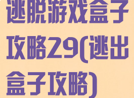 逃脱游戏盒子攻略29(逃出盒子攻略)