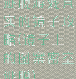 逃脱游戏真实的镜子攻略(镜子上的图案密室逃脱)