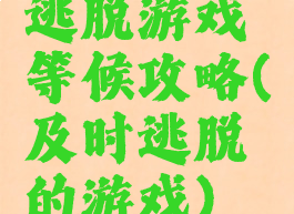 逃脱游戏等候攻略(及时逃脱的游戏)
