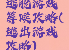 逃脱游戏等候攻略(逃出游戏攻略)