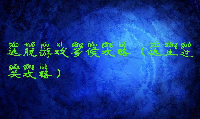 逃脱游戏等候攻略(逃生过关攻略)