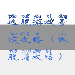 逃脱游戏等候攻略(逃脱着攻略)