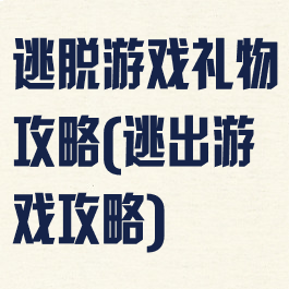 逃脱游戏礼物攻略(逃出游戏攻略)