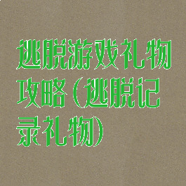 逃脱游戏礼物攻略(逃脱记录礼物)