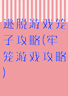 逃脱游戏笼子攻略(牢笼游戏攻略)