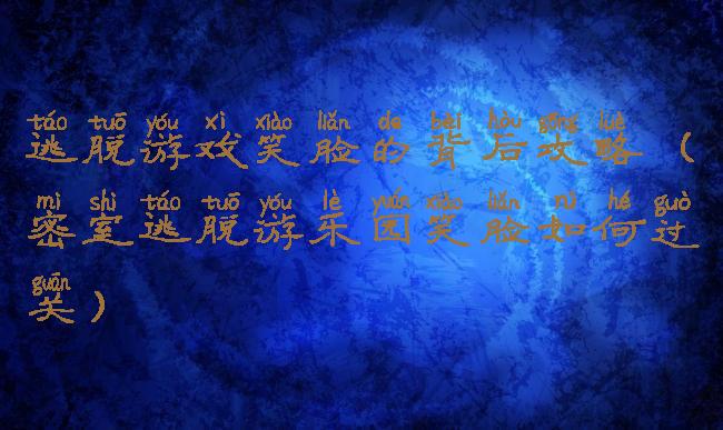 逃脱游戏笑脸的背后攻略(密室逃脱游乐园笑脸如何过关)