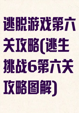 逃脱游戏第六关攻略(逃生挑战6第六关攻略图解)