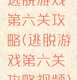 逃脱游戏第六关攻略(逃脱游戏第六关攻略视频)