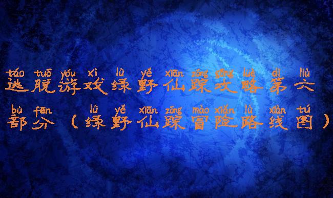 逃脱游戏绿野仙踪攻略第六部分(绿野仙踪冒险路线图)