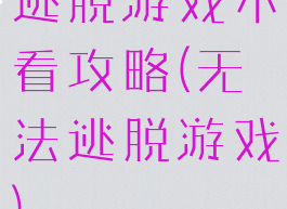 逃脱游戏不看攻略(无法逃脱游戏)
