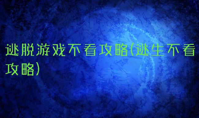 逃脱游戏不看攻略(逃生不看攻略)