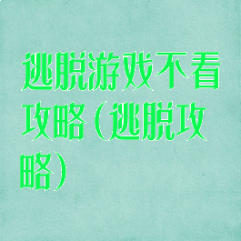 逃脱游戏不看攻略(逃脱攻略)