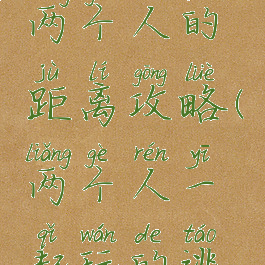 逃脱游戏两个人的距离攻略(两个人一起玩的逃脱游戏)