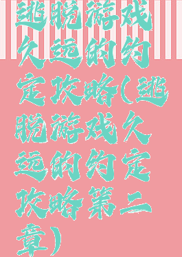 逃脱游戏久远的约定攻略(逃脱游戏久远的约定攻略第二章)