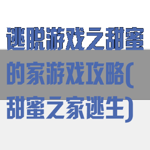 逃脱游戏之甜蜜的家游戏攻略(甜蜜之家逃生)