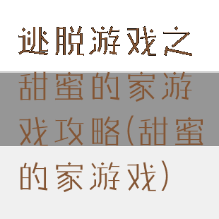 逃脱游戏之甜蜜的家游戏攻略(甜蜜的家游戏)