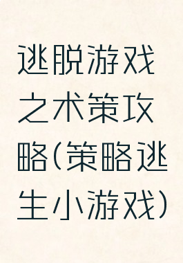 逃脱游戏之术策攻略(策略逃生小游戏)