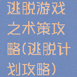 逃脱游戏之术策攻略(逃脱计划攻略)