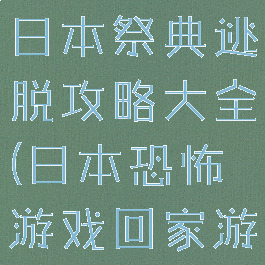 逃脱游戏从日本祭典逃脱攻略大全(日本恐怖游戏回家游戏攻略)