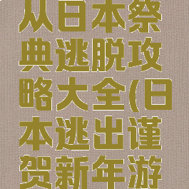 逃脱游戏从日本祭典逃脱攻略大全(日本逃出谨贺新年游戏攻略)
