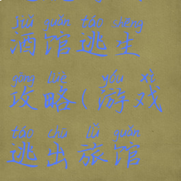 逃脱游戏从酒馆逃生攻略(游戏逃出旅馆攻略)