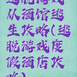 逃脱游戏从酒馆逃生攻略(逃脱游戏度假酒店攻略)