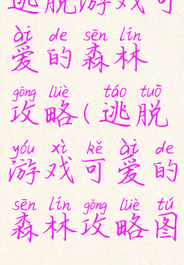 逃脱游戏可爱的森林攻略(逃脱游戏可爱的森林攻略图)