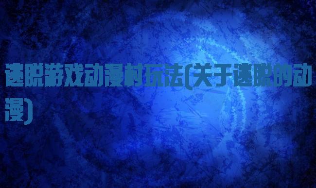 逃脱游戏动漫村玩法(关于逃脱的动漫)