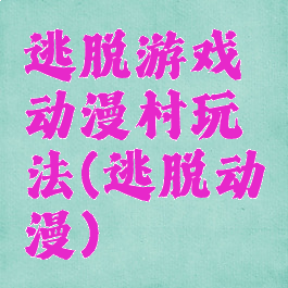 逃脱游戏动漫村玩法(逃脱动漫)