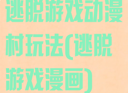 逃脱游戏动漫村玩法(逃脱游戏漫画)