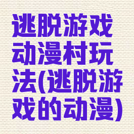 逃脱游戏动漫村玩法(逃脱游戏的动漫)