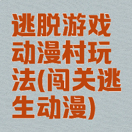 逃脱游戏动漫村玩法(闯关逃生动漫)