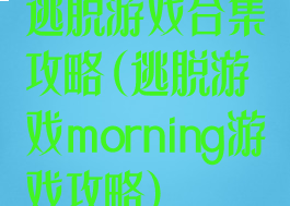 逃脱游戏合集攻略(逃脱游戏morning游戏攻略)