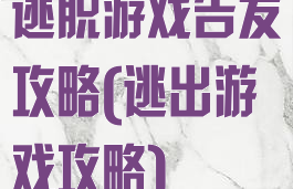 逃脱游戏告发攻略(逃出游戏攻略)
