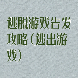 逃脱游戏告发攻略(逃出游戏)