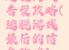 逃脱游戏告发攻略(逃脱游戏最后的信息攻略)