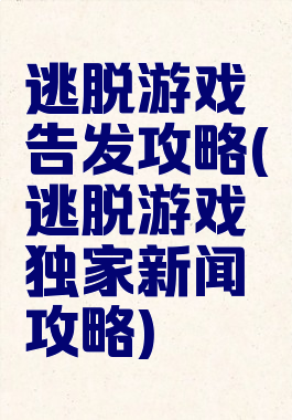 逃脱游戏告发攻略(逃脱游戏独家新闻攻略)