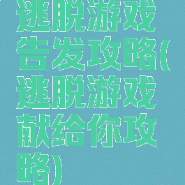 逃脱游戏告发攻略(逃脱游戏献给你攻略)