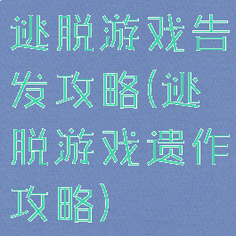 逃脱游戏告发攻略(逃脱游戏遗作攻略)