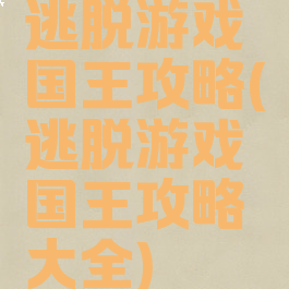 逃脱游戏国王攻略(逃脱游戏国王攻略大全)