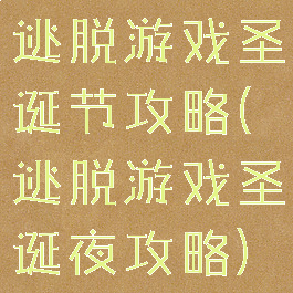 逃脱游戏圣诞节攻略(逃脱游戏圣诞夜攻略)