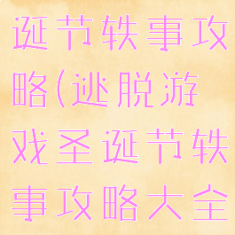 逃脱游戏圣诞节轶事攻略(逃脱游戏圣诞节轶事攻略大全)