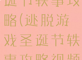 逃脱游戏圣诞节轶事攻略(逃脱游戏圣诞节轶事攻略视频)